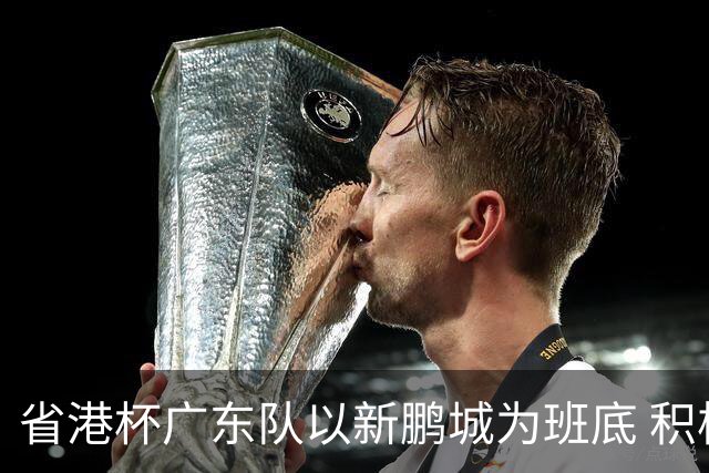 省港杯广东队以新鹏城为班底 积极协调拜合拉木参赛